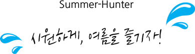 Summer-Hunter 시원하게, 여름을 즐기자!
